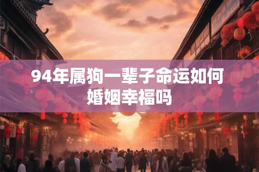 94年属狗一辈子命运如何 婚姻幸福吗