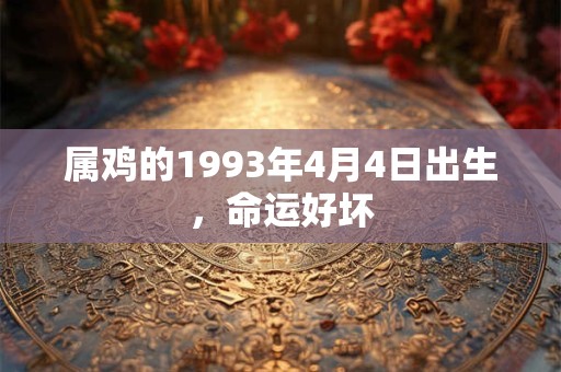 属鸡的1993年4月4日出生,命运好坏 属鸡的1993年4月4日出生,命运好坏