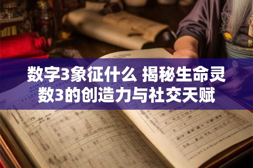 数字3象征什么 揭秘生命灵数3的创造力与社交天赋
