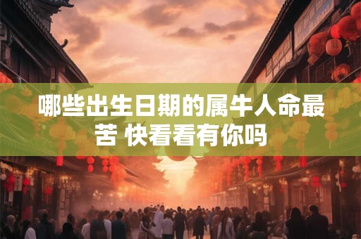 哪些出生日期的属牛人命最苦 快看看有你吗
