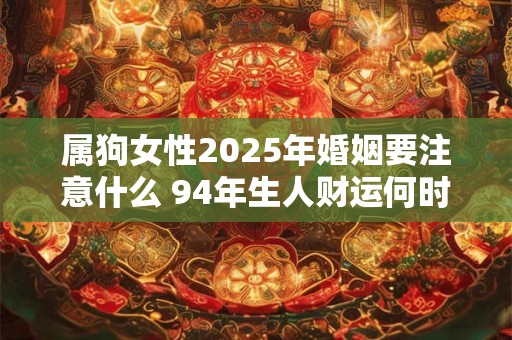 属狗女性2025年婚姻要注意什么 94年生人财运何时好转