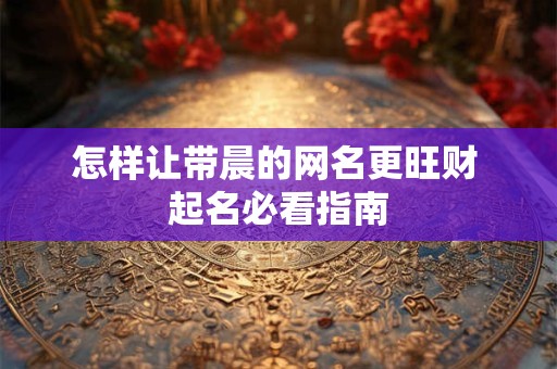 怎样让带晨的网名更旺财 起名必看指南
