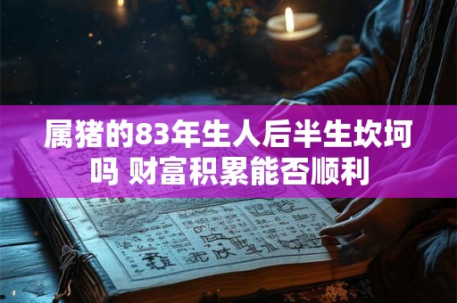 属猪的83年生人后半生坎坷吗 财富积累能否顺利