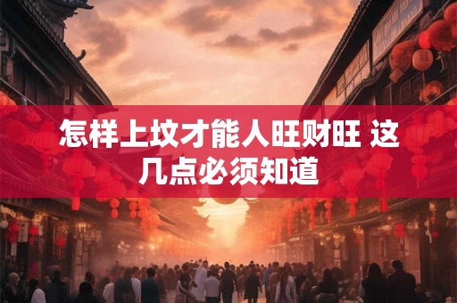 怎样上坟才能人旺财旺 这几点必须知道