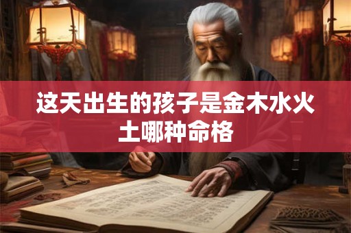 这天出生的孩子是金木水火土哪种命格