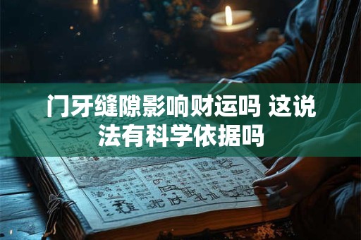 门牙缝隙影响财运吗 这说法有科学依据吗