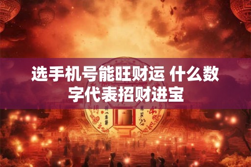 选手机号能旺财运 什么数字代表招财进宝