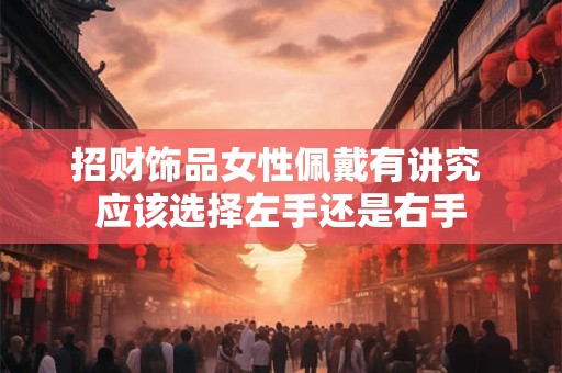 招财饰品女性佩戴有讲究 应该选择左手还是右手