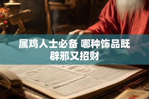 属鸡人士必备 哪种饰品既辟邪又招财