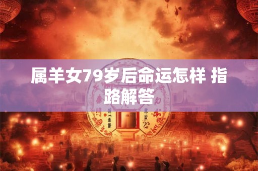 属羊女79岁后命运怎样 指路解答