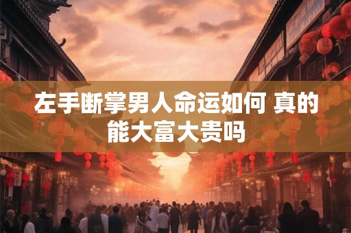左手断掌男人命运如何 真的能大富大贵吗