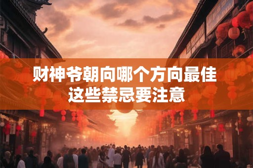 财神爷朝向哪个方向最佳 这些禁忌要注意