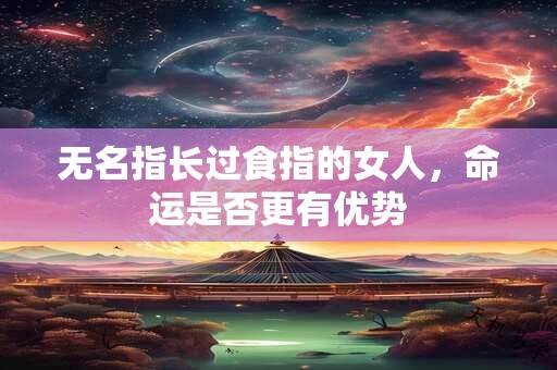 无名指长过食指的女人，命运是否更有优势