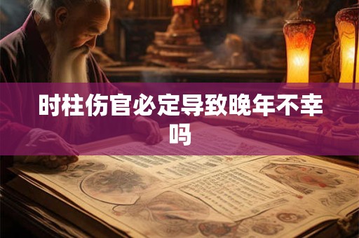 时柱伤官必定导致晚年不幸吗