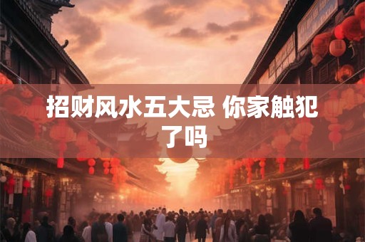 招财风水五大忌 你家触犯了吗