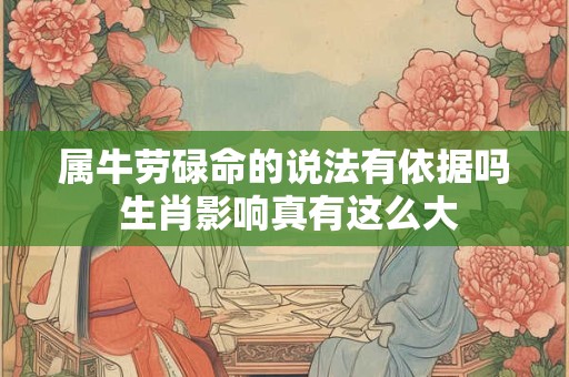 属牛劳碌命的说法有依据吗 生肖影响真有这么大