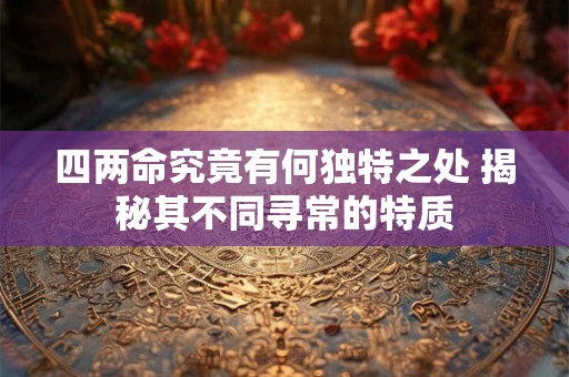 四两命究竟有何独特之处 揭秘其不同寻常的特质