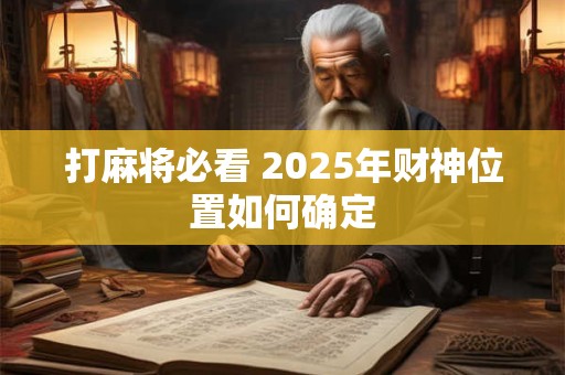 打麻将必看 2025年财神位置如何确定