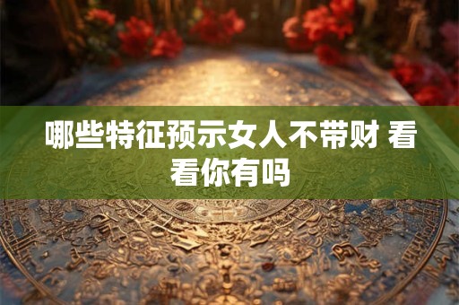 哪些特征预示女人不带财 看看你有吗