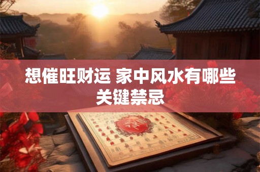 想催旺财运 家中风水有哪些关键禁忌