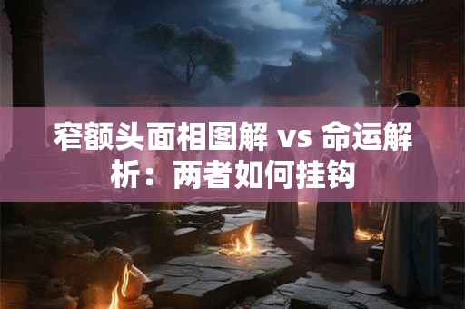窄额头面相图解 vs 命运解析：两者如何挂钩