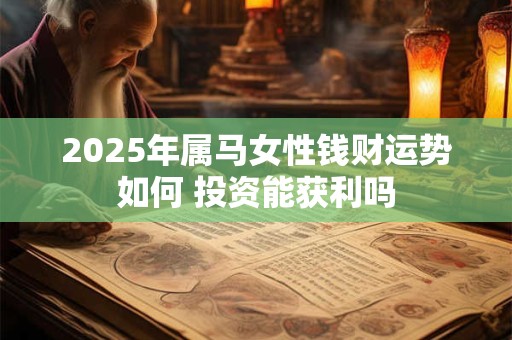 2025年属马女性钱财运势如何 投资能获利吗