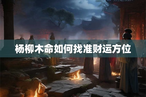 杨柳木命如何找准财运方位