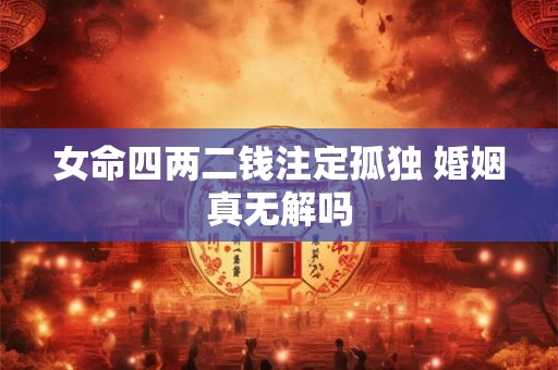 女命四两二钱注定孤独 婚姻真无解吗