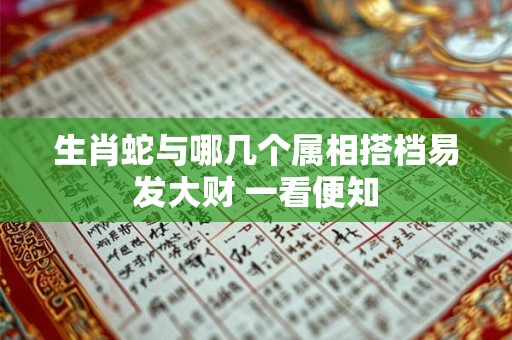 生肖蛇与哪几个属相搭档易发大财 一看便知