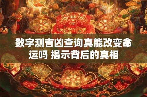 数字测吉凶查询真能改变命运吗 揭示背后的真相