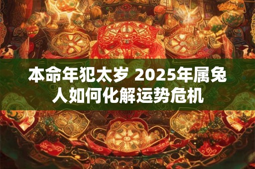 本命年犯太岁 2025年属兔人如何化解运势危机