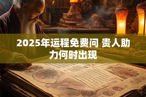 2025年运程免费问 贵人助力何时出现