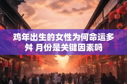 鸡年出生的女性为何命运多舛 月份是关键因素吗