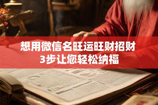 想用微信名旺运旺财招财 3步让您轻松纳福