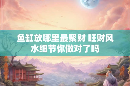 鱼缸放哪里最聚财 旺财风水细节你做对了吗