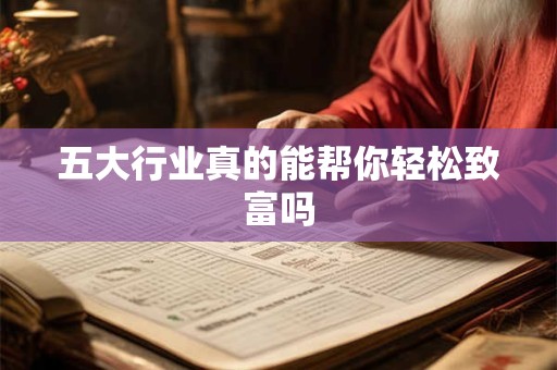 五大行业真的能帮你轻松致富吗