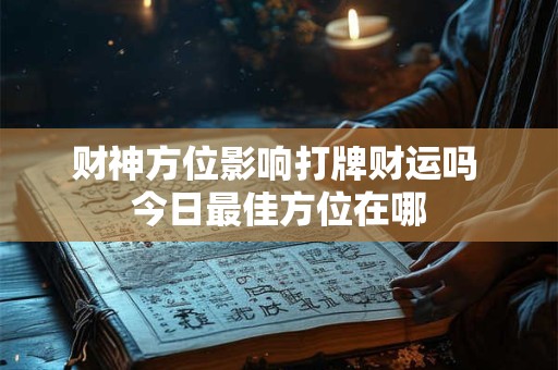 财神方位影响打牌财运吗 今日最佳方位在哪