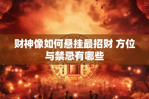财神像如何悬挂最招财 方位与禁忌有哪些