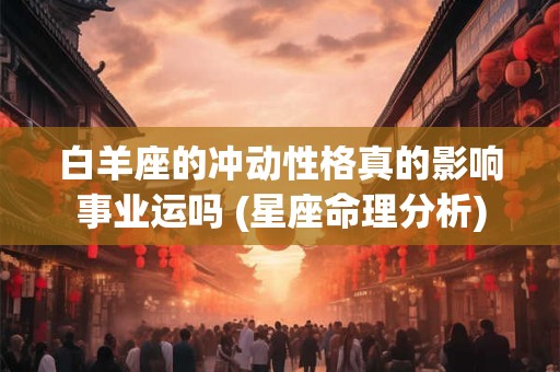 白羊座的冲动性格真的影响事业运吗 (星座命理分析)