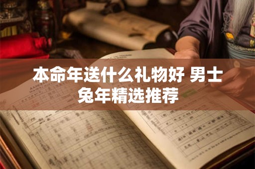 本命年送什么礼物好 男士兔年精选推荐