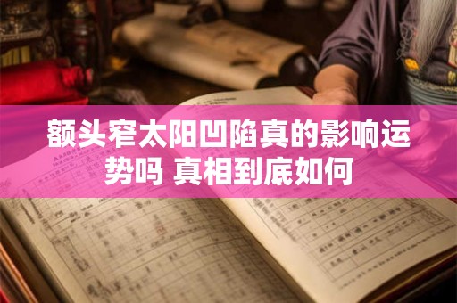 额头窄太阳凹陷真的影响运势吗 真相到底如何