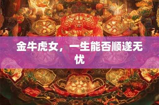 金牛虎女，一生能否顺遂无忧
