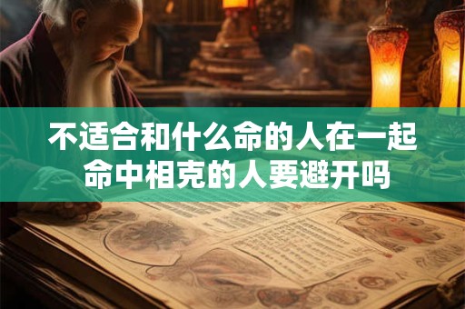 不适合和什么命的人在一起 命中相克的人要避开吗