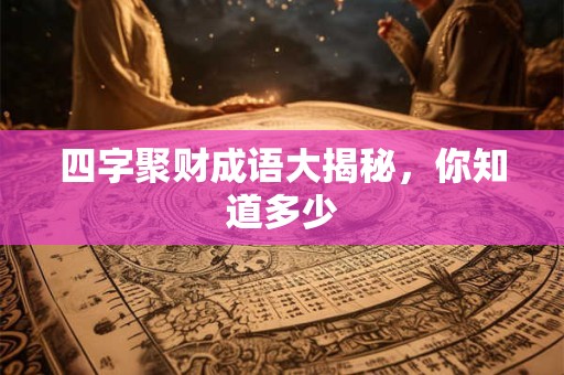 四字聚财成语大揭秘，你知道多少