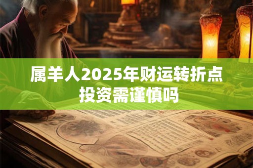 属羊人2025年财运转折点 投资需谨慎吗