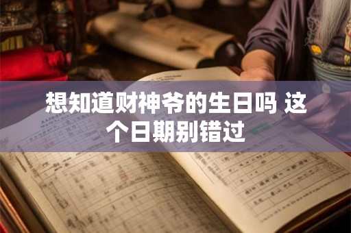 想知道财神爷的生日吗 这个日期别错过