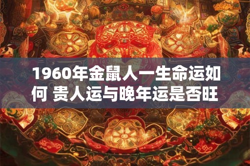 1960年金鼠人一生命运如何 贵人运与晚年运是否旺盛