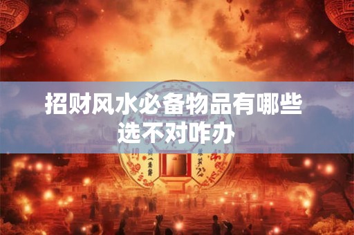 招财风水必备物品有哪些 选不对咋办