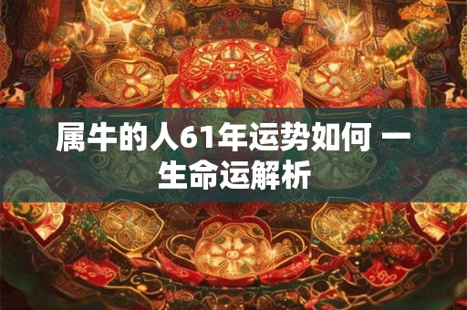 属牛的人61年运势如何 一生命运解析
