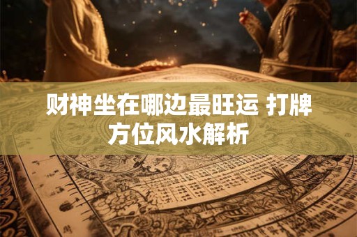 财神坐在哪边最旺运 打牌方位风水解析